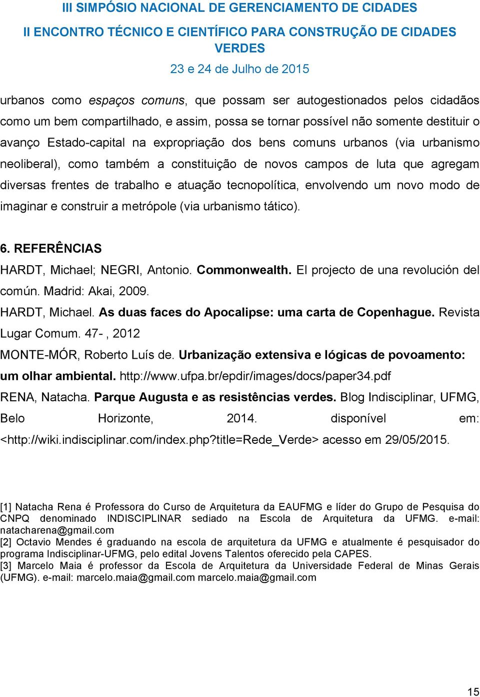 imaginar e construir a metrópole (via urbanismo tático). 6. REFERÊNCIAS HARDT, Michael; NEGRI, Antonio. Commonwealth. El projecto de una revolución del común. Madrid: Akai, 2009. HARDT, Michael. As duas faces do Apocalipse: uma carta de Copenhague.