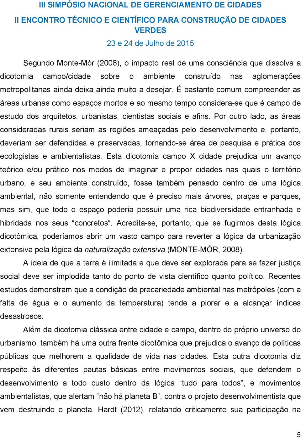 Por outro lado, as áreas consideradas rurais seriam as regiões ameaçadas pelo desenvolvimento e, portanto, deveriam ser defendidas e preservadas, tornando-se área de pesquisa e prática dos