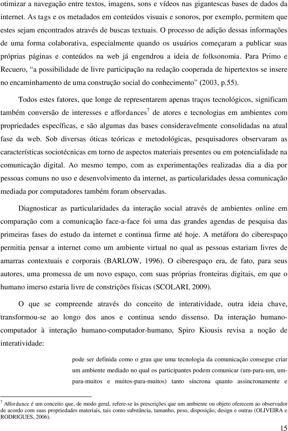 O processo de adição dessas informações de uma forma colaborativa, especialmente quando os usuários começaram a publicar suas próprias páginas e conteúdos na web já engendrou a ideia de folksonomia.