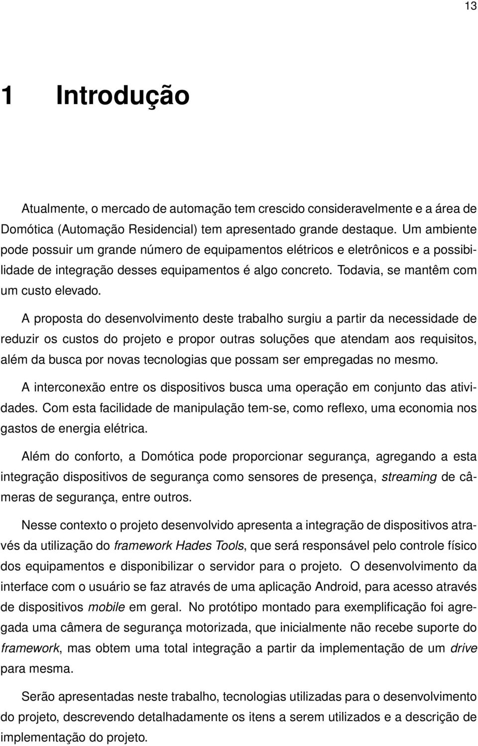 A proposta do desenvolvimento deste trabalho surgiu a partir da necessidade de reduzir os custos do projeto e propor outras soluções que atendam aos requisitos, além da busca por novas tecnologias