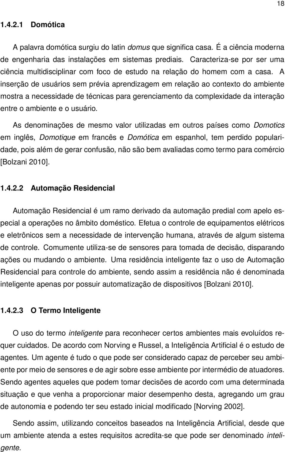 A inserção de usuários sem prévia aprendizagem em relação ao contexto do ambiente mostra a necessidade de técnicas para gerenciamento da complexidade da interação entre o ambiente e o usuário.