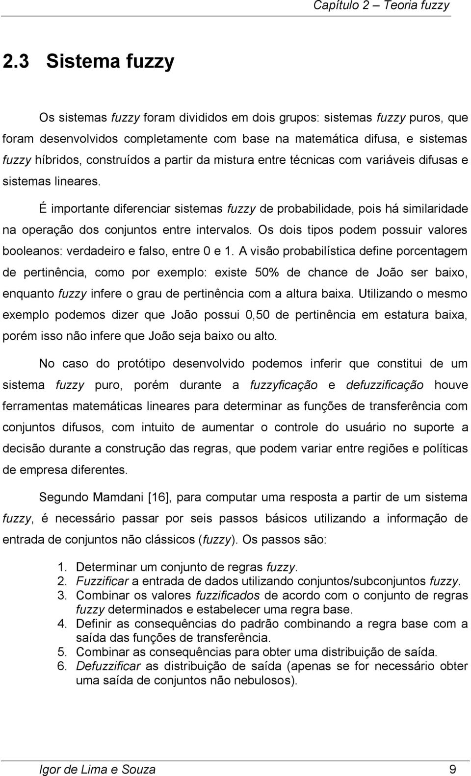 partir da mistura entre técnicas com variáveis difusas e sistemas lineares. É importante diferenciar sistemas fuzzy de probabilidade, pois há similaridade na operação dos conjuntos entre intervalos.