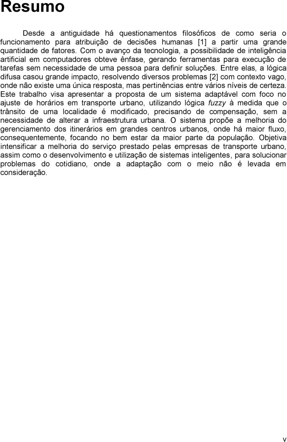 Entre elas, a lógica difusa casou grande impacto, resolvendo diversos problemas [2] com contexto vago, onde não existe uma única resposta, mas pertinências entre vários níveis de certeza.