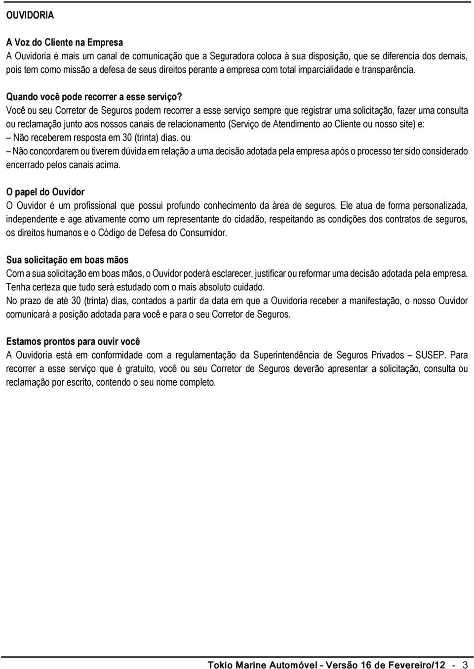 Você ou seu Corretor de Seguros podem recorrer a esse serviço sempre que registrar uma solicitação, fazer uma consulta ou reclamação junto aos nossos canais de relacionamento (Serviço de Atendimento