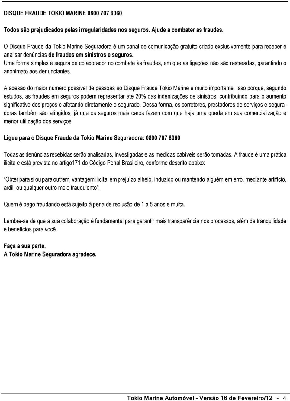 Uma forma simples e segura de colaborador no combate às fraudes, em que as ligações não são rastreadas, garantindo o anonimato aos denunciantes.