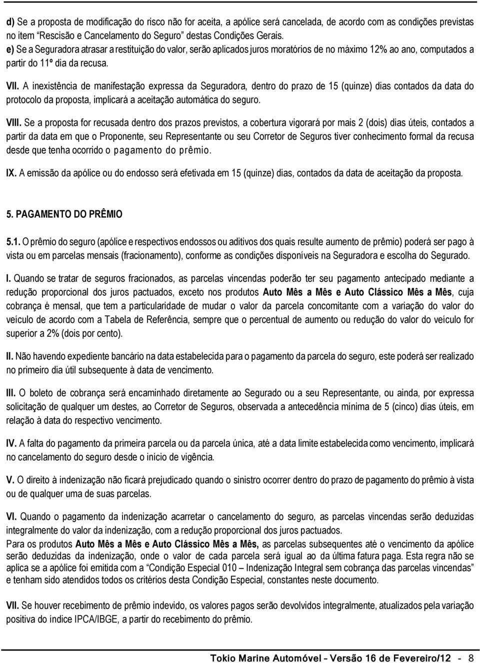 A inexistência de manifestação expressa da Seguradora, dentro do prazo de 15 (quinze) dias contados da data do protocolo da proposta, implicará a aceitação automática do seguro. VIII.