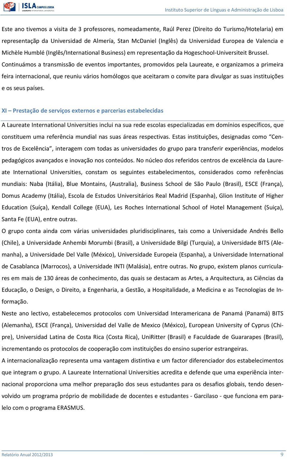 Continuámos a transmissão de eventos importantes, promovidos pela Laureate, e organizamos a primeira feira internacional, que reuniu vários homólogos que aceitaram o convite para divulgar as suas