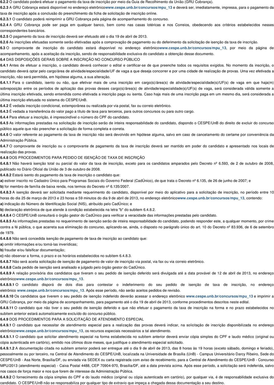 6.2.4 A GRU Cobrança pode ser paga em qualquer banco, bem como nas casas lotéricas e nos Correios, obedecendo aos critérios estabelecidos nesses correspondentes bancários. 6.2.5 O pagamento da taxa de inscrição deverá ser efetuado até o dia 19 de abril de 2013.