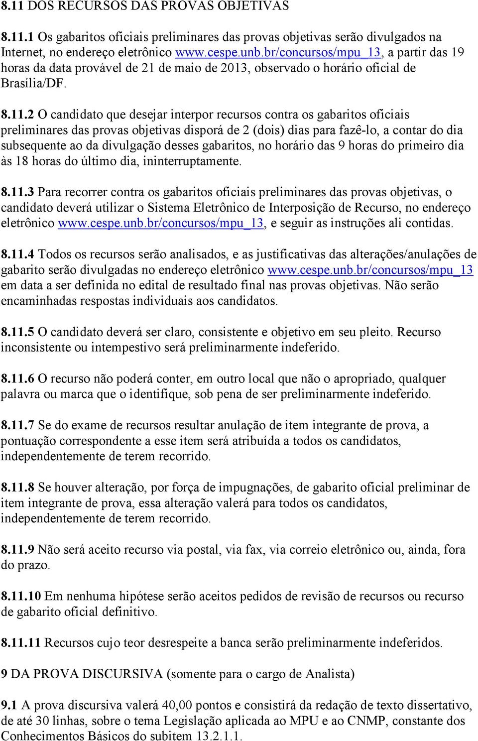 2 O candidato que desejar interpor recursos contra os gabaritos oficiais preliminares das provas objetivas disporá de 2 (dois) dias para fazê-lo, a contar do dia subsequente ao da divulgação desses