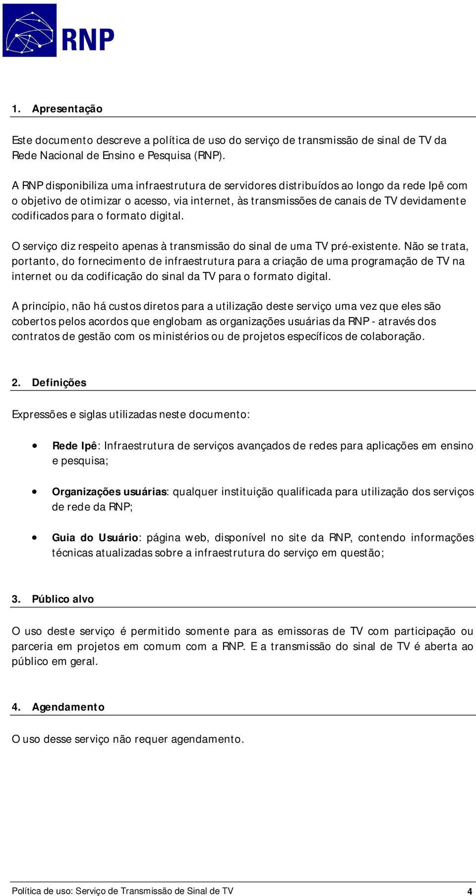 o formato digital. O serviço diz respeito apenas à transmissão do sinal de uma TV pré-existente.