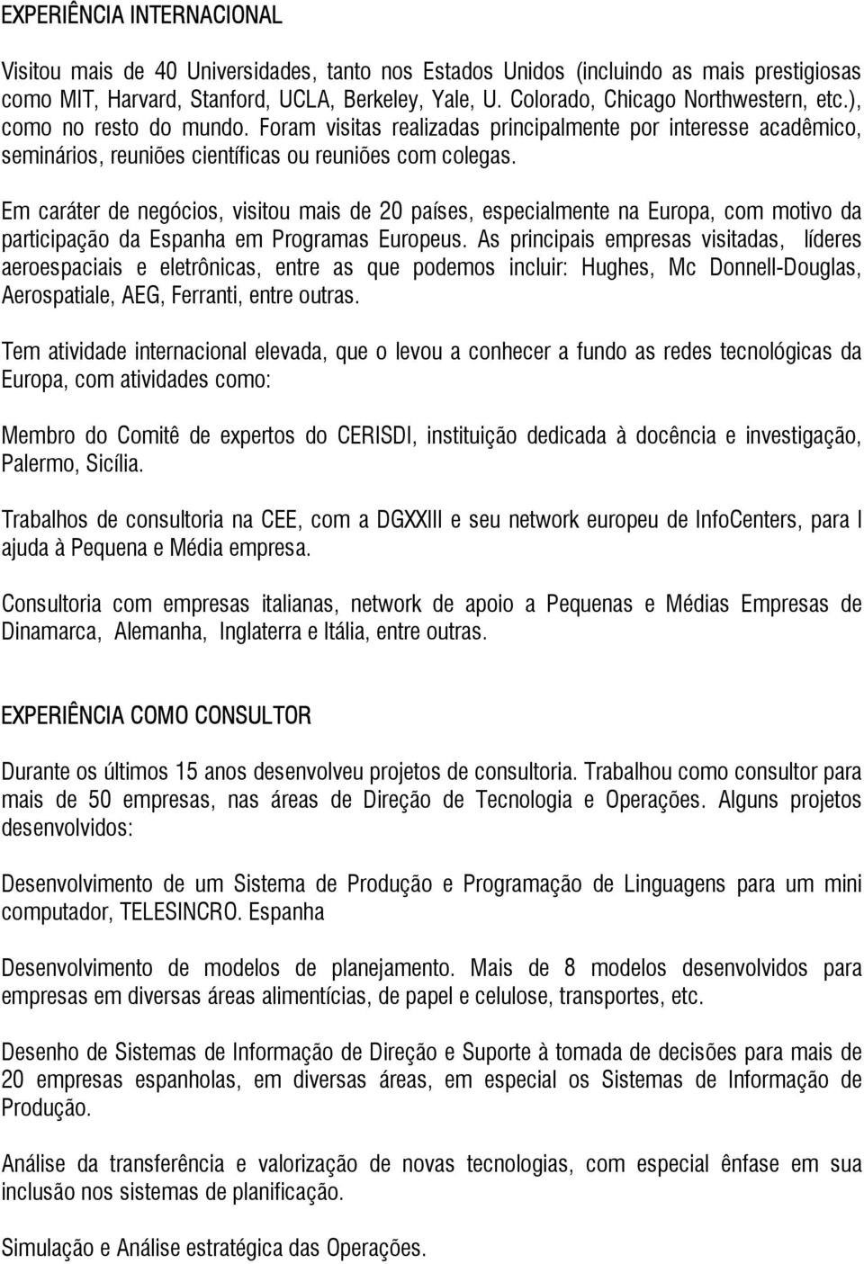 Em caráter de negócios, visitou mais de 20 países, especialmente na Europa, com motivo da participação da Espanha em Programas Europeus.