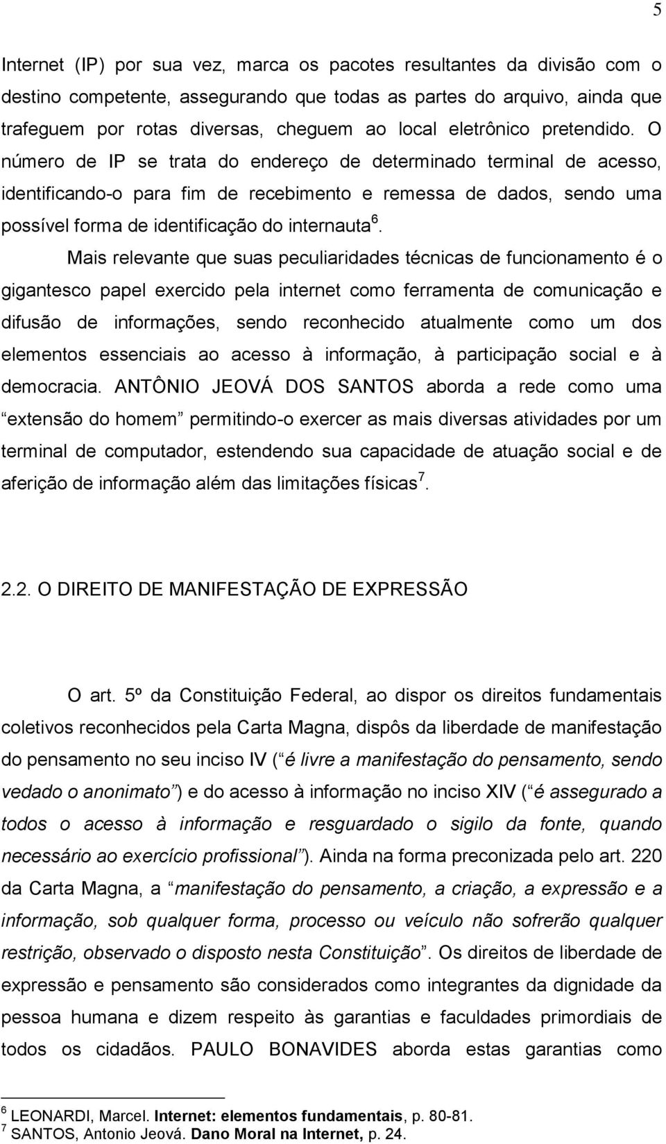 O número de IP se trata do endereço de determinado terminal de acesso, identificando-o para fim de recebimento e remessa de dados, sendo uma possível forma de identificação do internauta 6.