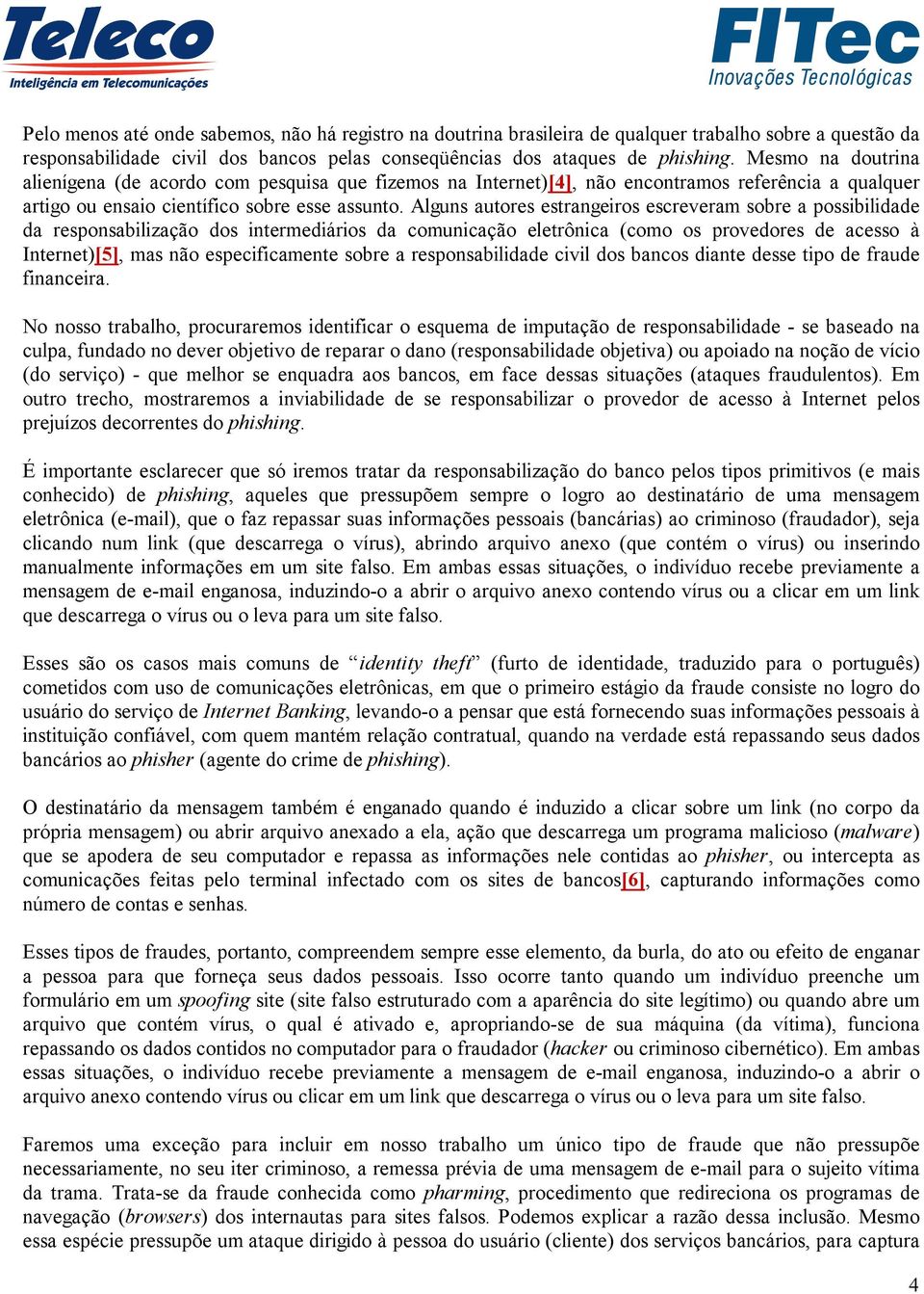 Alguns autores estrangeiros escreveram sobre a possibilidade da responsabilização dos intermediários da comunicação eletrônica (como os provedores de acesso à Internet)[5], mas não especificamente