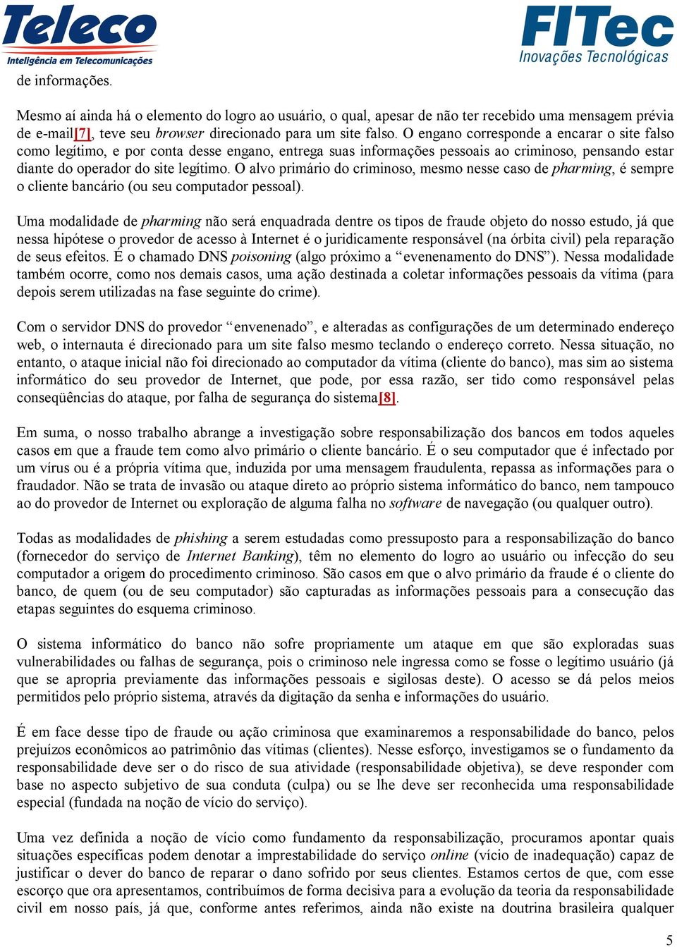 O alvo primário do criminoso, mesmo nesse caso de pharming, é sempre o cliente bancário (ou seu computador pessoal).