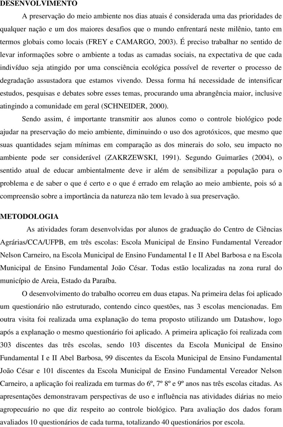 É preciso trabalhar no sentido de levar informações sobre o ambiente a todas as camadas sociais, na expectativa de que cada indivíduo seja atingido por uma consciência ecológica possível de reverter