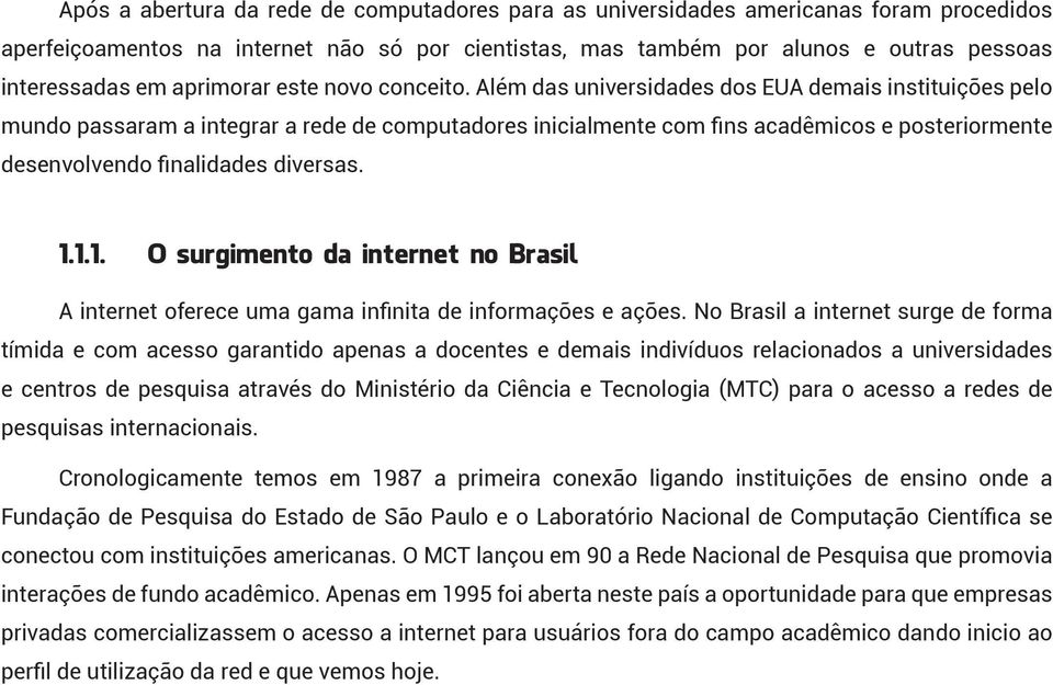 Além das universidades dos EUA demais instituições pelo mundo passaram a integrar a rede de computadores inicialmente com fins acadêmicos e posteriormente desenvolvendo finalidades diversas. 1.