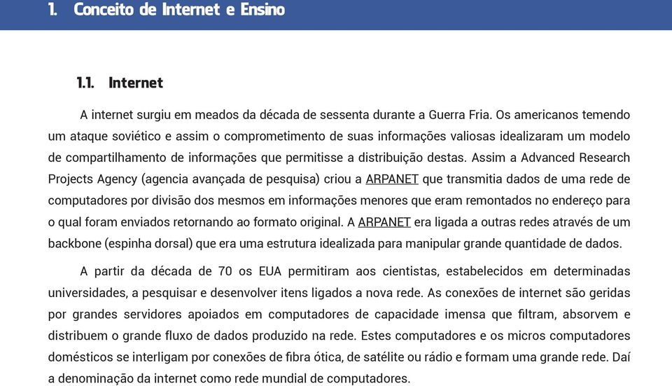 Assim a Advanced Research Projects Agency (agencia avançada de pesquisa) criou a ARPANET que transmitia dados de uma rede de computadores por divisão dos mesmos em informações menores que eram