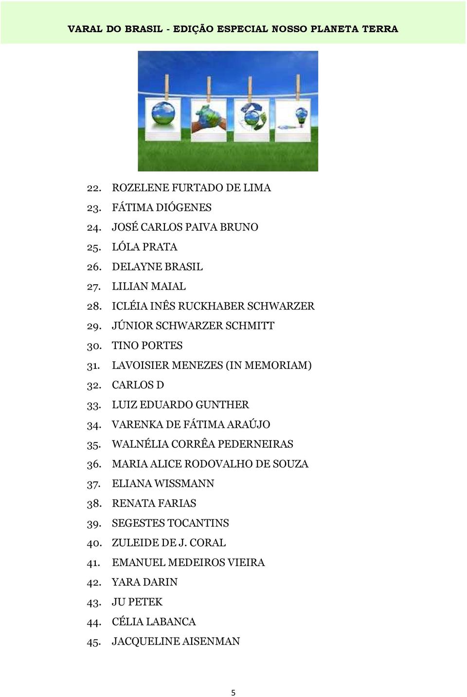 LUIZ EDUARDO GUNTHER 34. VARENKA DE FÁTIMA ARAÚJO 35. WALNÉLIA CORRÊA PEDERNEIRAS 36. MARIA ALICE RODOVALHO DE SOUZA 37. ELIANA WISSMANN 38.