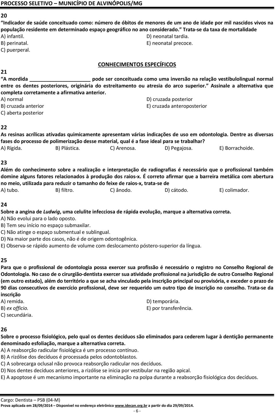 CONHECIMENTOS ESPECÍFICOS 21 A mordida pode ser conceituada como uma inversão na relação vestibulolingual normal entre os dentes posteriores, originária do estreitamento ou atresia do arco superior.