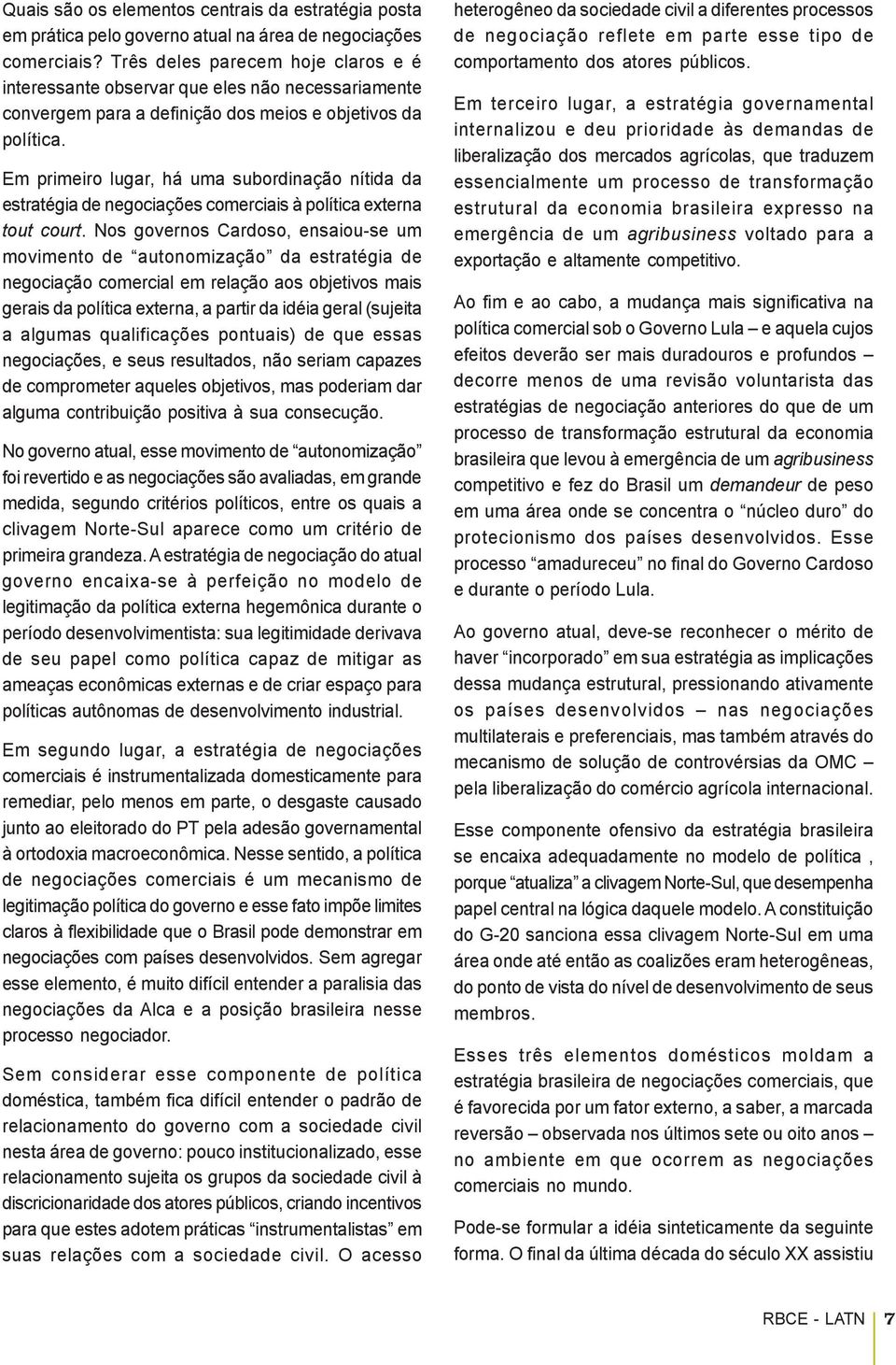 Em primeiro lugar, há uma subordinação nítida da estratégia de negociações comerciais à política externa tout court.