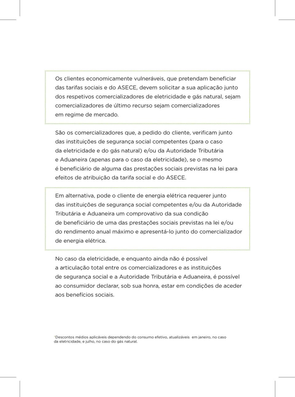 São os comercializadores que, a pedido do cliente, verificam junto das instituições de segurança social competentes (para o caso da eletricidade e do gás natural) e/ou da Autoridade Tributária e