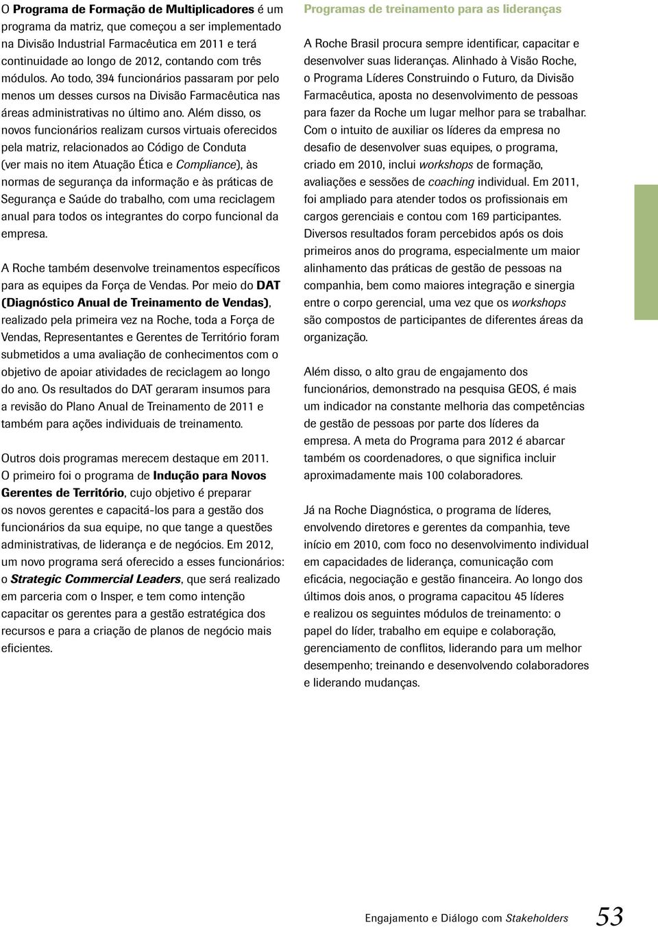 Além disso, os novos funcionários realizam cursos virtuais oferecidos pela matriz, relacionados ao Código de Conduta (ver mais no item Atuação Ética e Compliance), às normas de segurança da