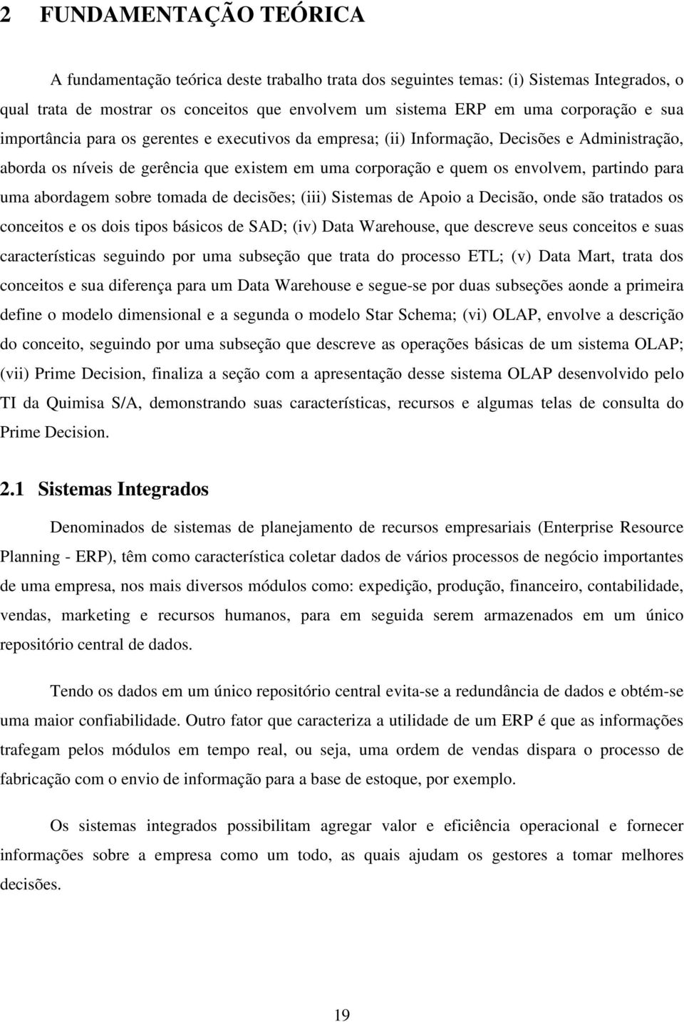 abordagem sobre tomada de decisões; (iii) Sistemas de Apoio a Decisão, onde são tratados os conceitos e os dois tipos básicos de SAD; (iv) Data Warehouse, que descreve seus conceitos e suas