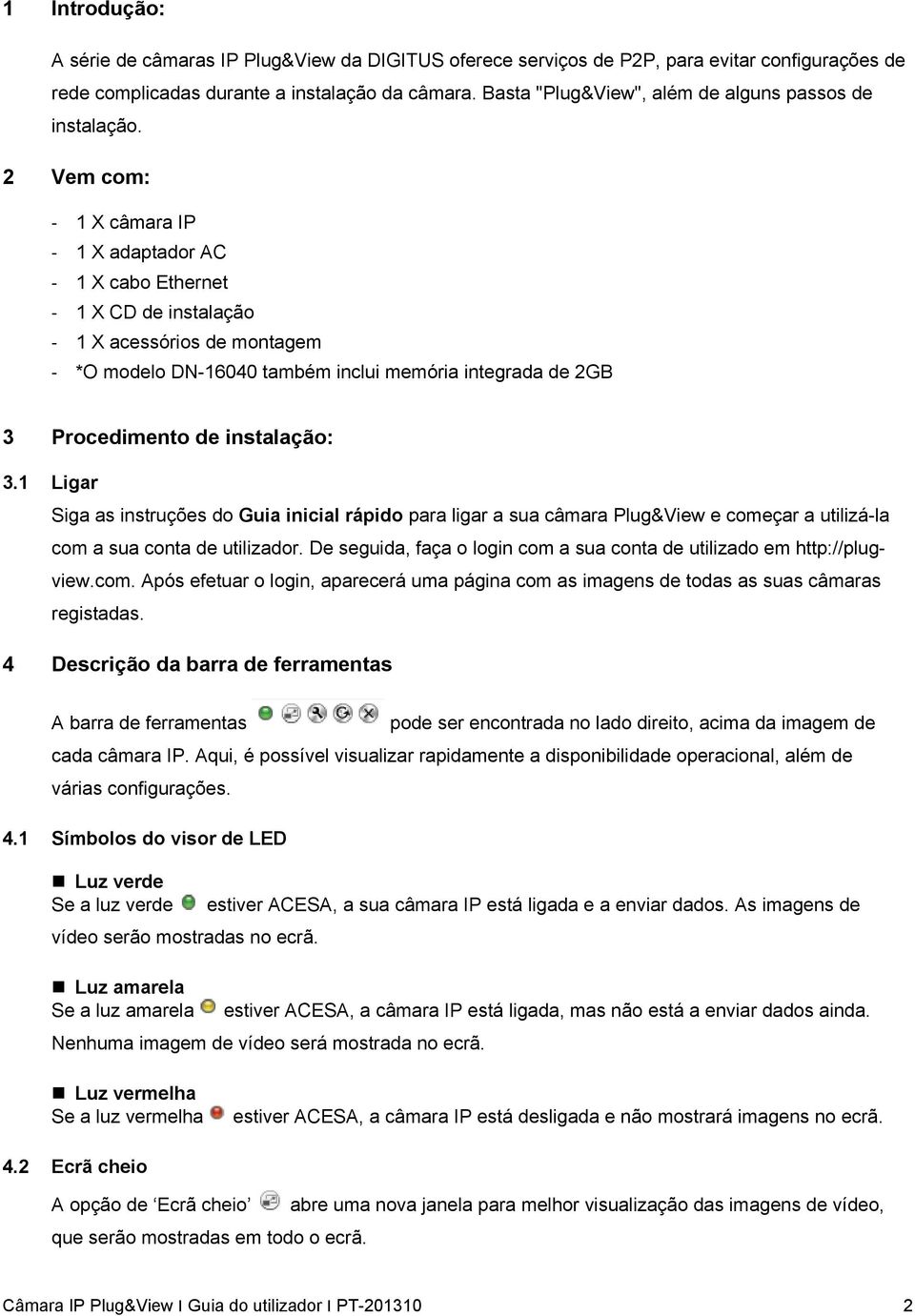 2 Vem com: - 1 X câmara IP - 1 X adaptador AC - 1 X cabo Ethernet - 1 X CD de instalação - 1 X acessórios de montagem - *O modelo DN-16040 também inclui memória integrada de 2GB 3 Procedimento de