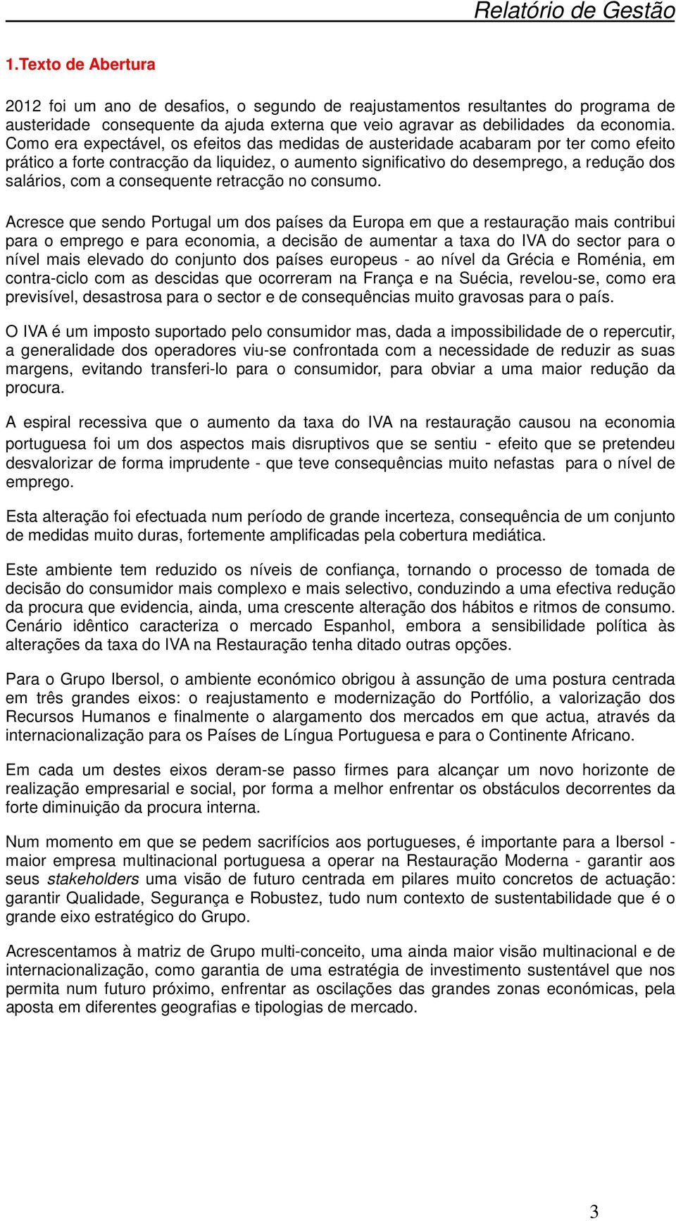 Como era expectável, os efeitos das medidas de austeridade acabaram por ter como efeito prático a forte contracção da liquidez, o aumento significativo do desemprego, a redução dos salários, com a