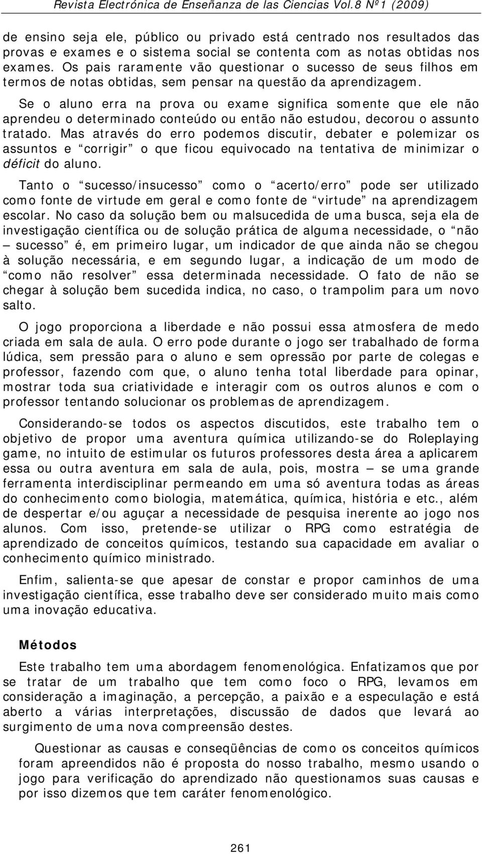 Se o aluno erra na prova ou exame significa somente que ele não aprendeu o determinado conteúdo ou então não estudou, decorou o assunto tratado.