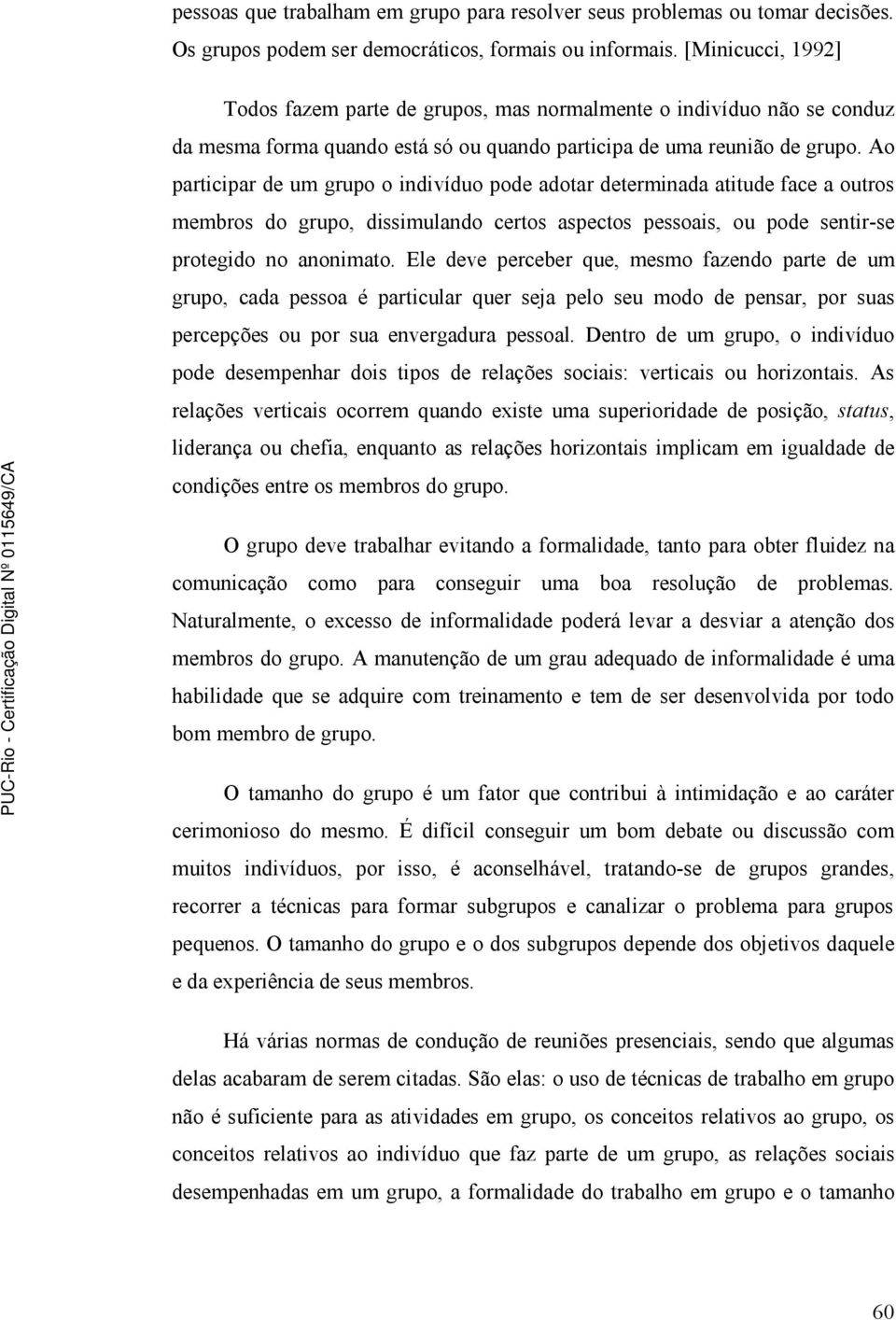 Ao participar de um grupo o indivíduo pode adotar determinada atitude face a outros membros do grupo, dissimulando certos aspectos pessoais, ou pode sentir-se protegido no anonimato.