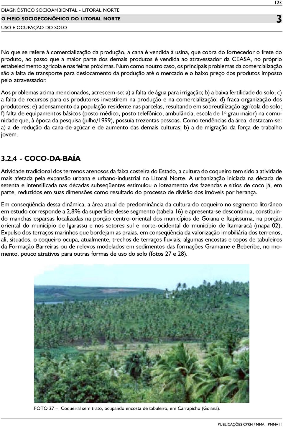 Num como noutro caso, os principais problemas da comercialização são a falta de transporte para deslocamento da produção até o mercado e o baixo preço dos produtos imposto pelo atravessador.