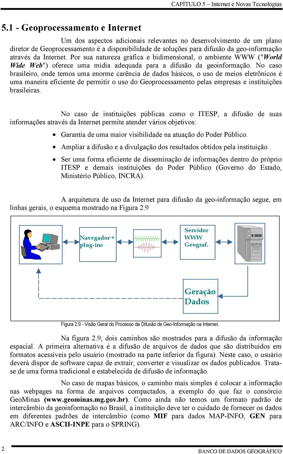 No caso brasileiro, onde temos uma enorme carência de dados básicos, o uso de meios eletrônicos é uma maneira eficiente de permitir o uso do Geoprocessamento pelas empresas e instituições brasileiras.