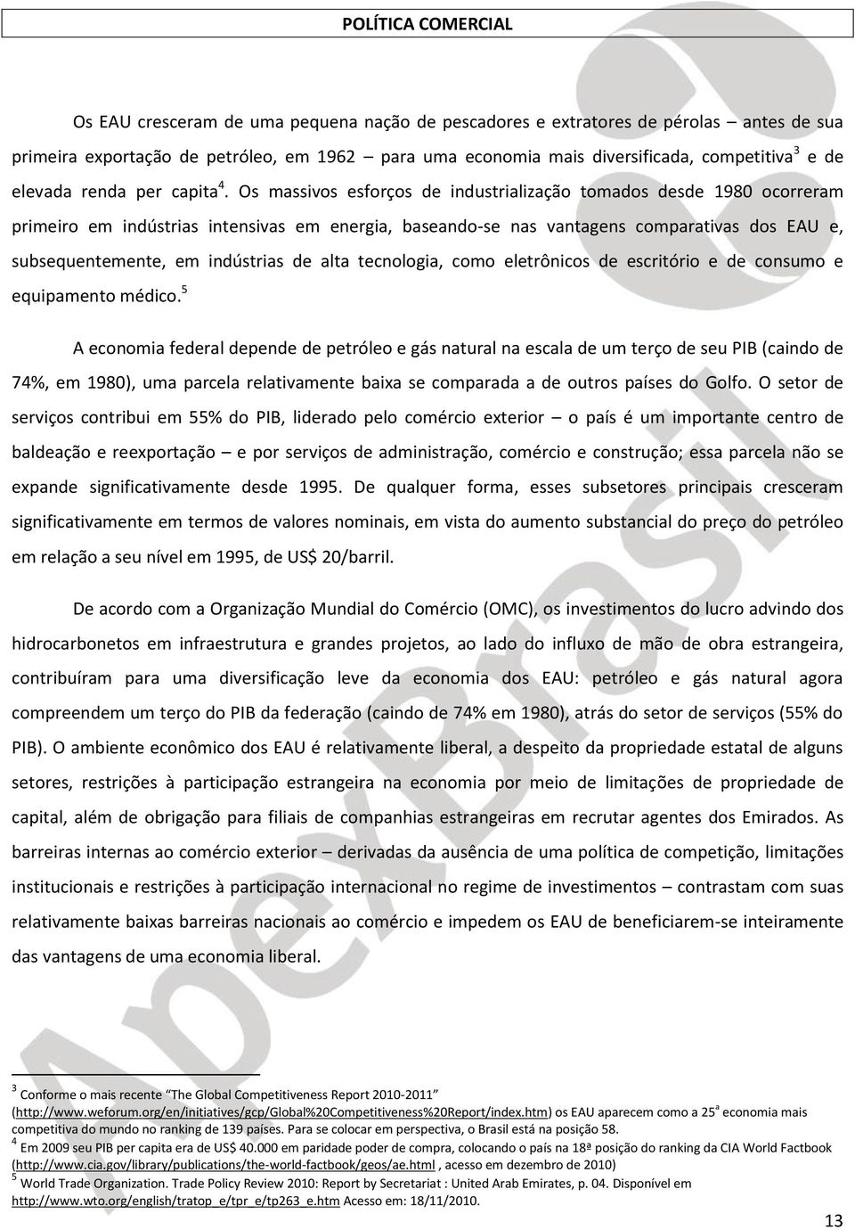 Os massivos esforços de industrialização tomados desde 1980 ocorreram primeiro em indústrias intensivas em energia, baseando-se nas vantagens comparativas dos EAU e, subsequentemente, em indústrias