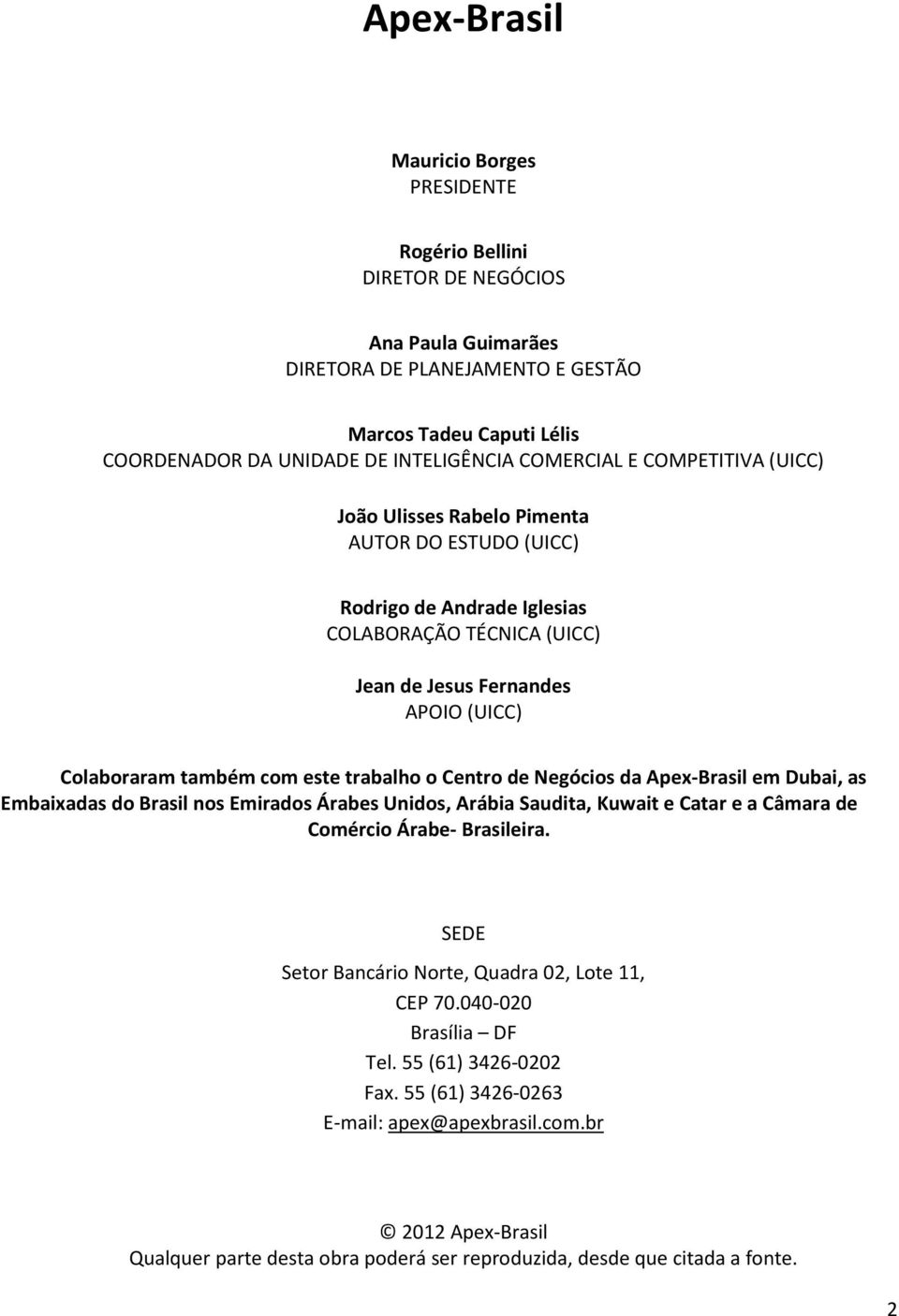 este trabalho o Centro de Negócios da Apex-Brasil em Dubai, as Embaixadas do Brasil nos Emirados Árabes Unidos, Arábia Saudita, Kuwait e Catar e a Câmara de Comércio Árabe- Brasileira.