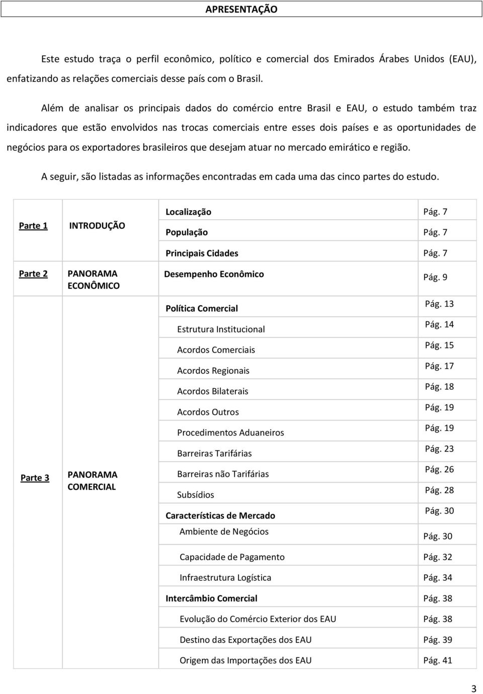 para os exportadores brasileiros que desejam atuar no mercado emirático e região. A seguir, são listadas as informações encontradas em cada uma das cinco partes do estudo.