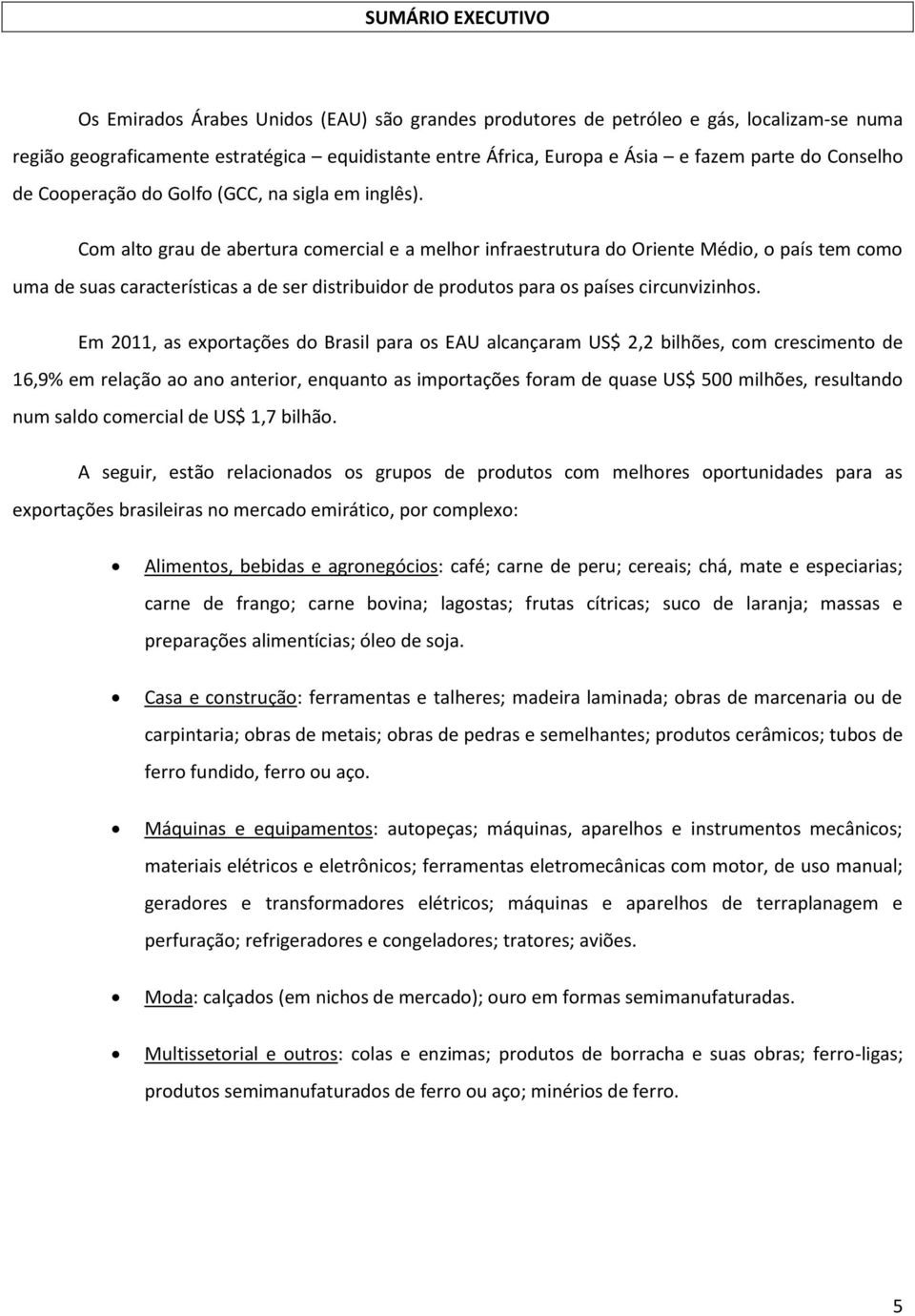 Com alto grau de abertura comercial e a melhor infraestrutura do Oriente Médio, o país tem como uma de suas características a de ser distribuidor de produtos para os países circunvizinhos.