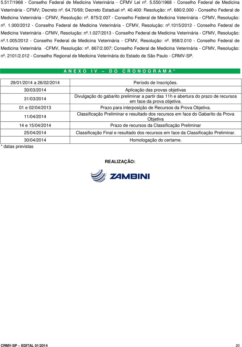 000/2012 - Conselho Federal de Medicina Veterinária - CFMV, Resolução: nº.1015/2012 - Conselho Federal de Medicina Veterinária - CFMV, Resolução: nº.1.027/2013 - Conselho Federal de Medicina Veterinária - CFMV, Resolução: nº.