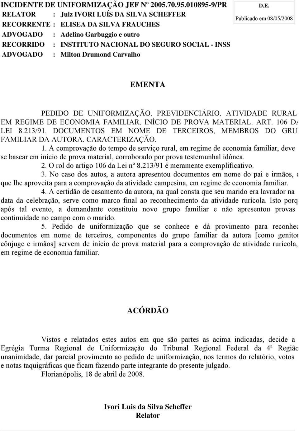 Milton Drumond Carvalho D.E. Publicado em 08/05/2008 EMENTA PEDIDO DE UNIFORMIZAÇÃO. PREVIDENCIÁRIO. ATIVIDADE RURAL EM REGIME DE ECONOMIA FAMILIAR. INÍCIO DE PROVA MATERIAL. ART. 106 DA LEI 8.213/91.