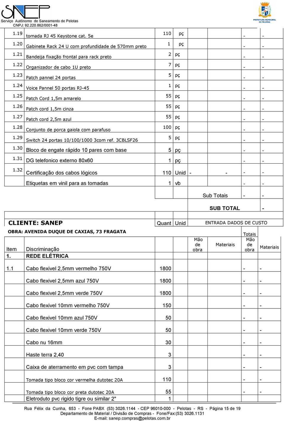 28 Conjunto de porca gaiola com parafuso 100 1.29 Switch 24 portas 10/100/1000 3com ref. 3CBLSF26 5 1.30 Bloco de engate rápido 10 pares com base 5 1.31 DG telefonico externo 80x60 1 1.