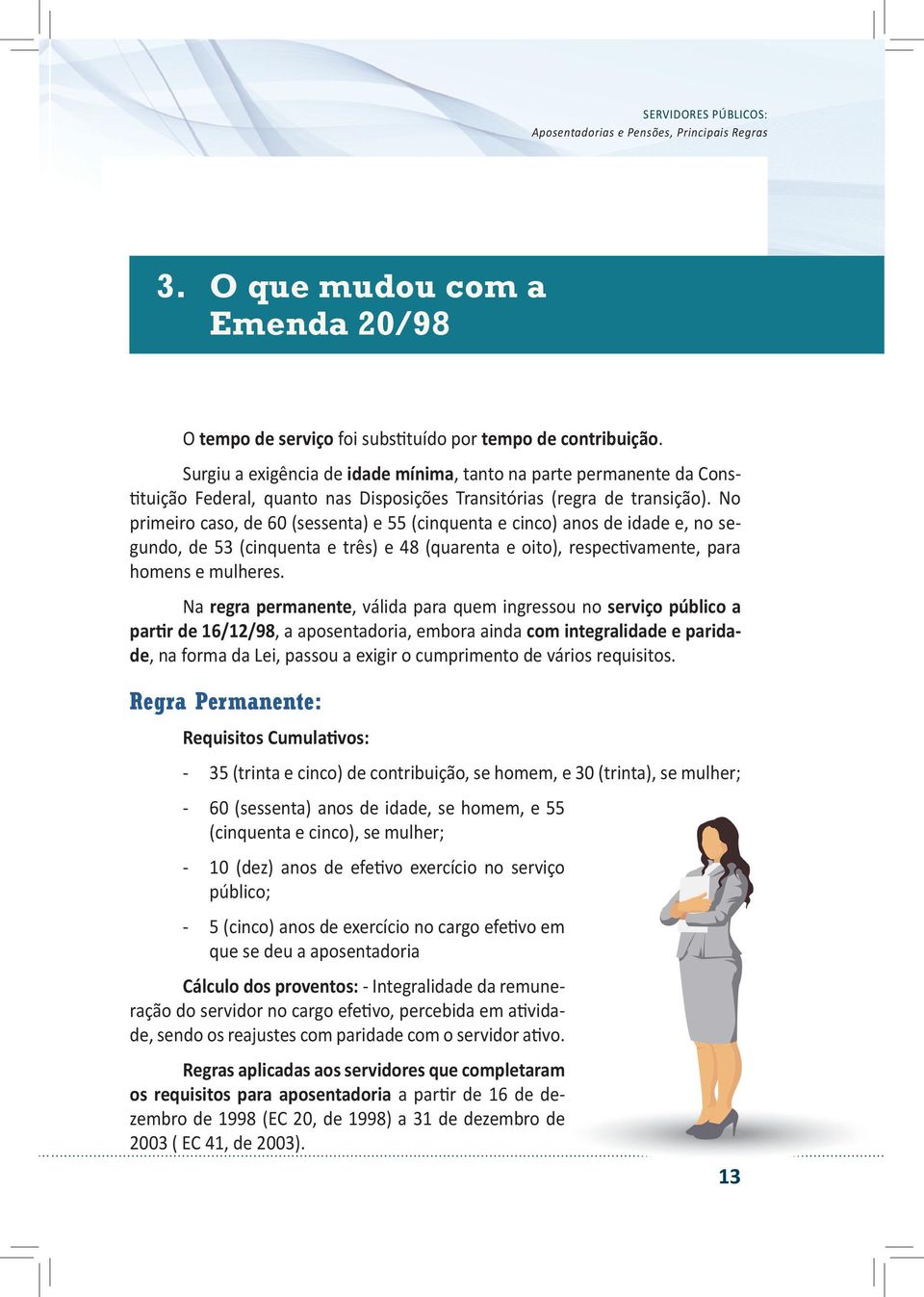 No primeiro caso, de 60 (sessenta) e 55 (cinquenta e cinco) anos de idade e, no segundo, de 53 (cinquenta e três) e 48 (quarenta e oito), respectivamente, para homens e mulheres.