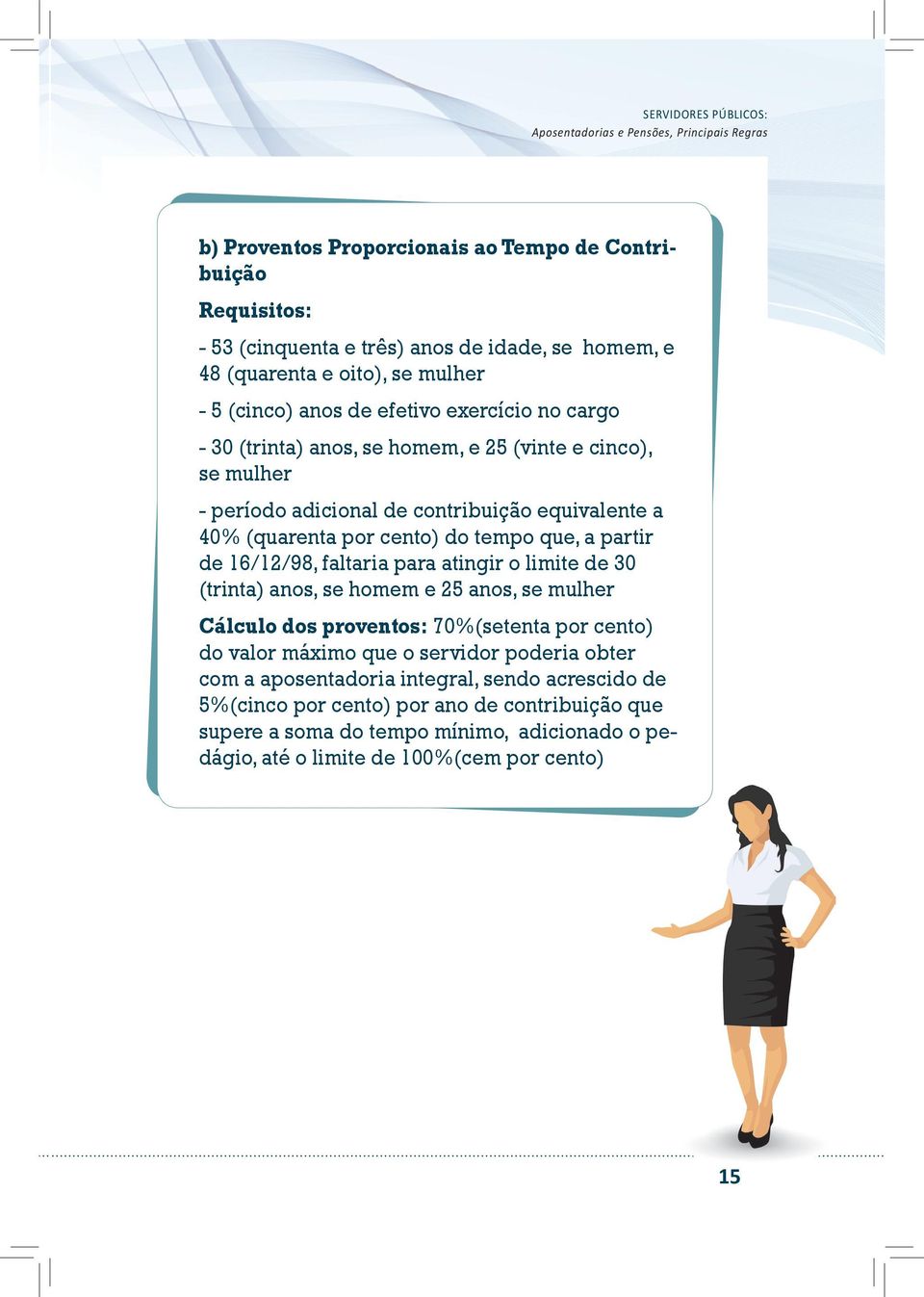 16/12/98, faltaria para atingir o limite de 30 (trinta) anos, se homem e 25 anos, se mulher Cálculo dos proventos: 70%(setenta por cento) do valor máximo que o servidor poderia