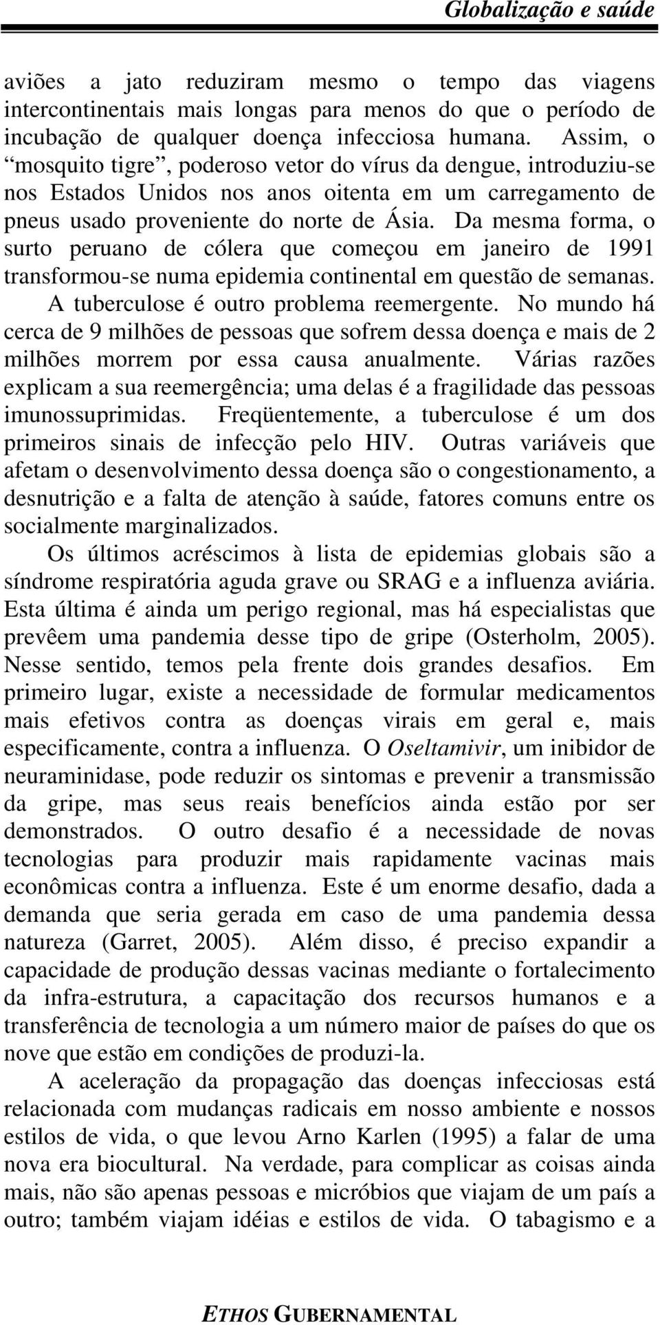 Da mesma forma, o surto peruano de cólera que começou em janeiro de 1991 transformou-se numa epidemia continental em questão de semanas. A tuberculose é outro problema reemergente.