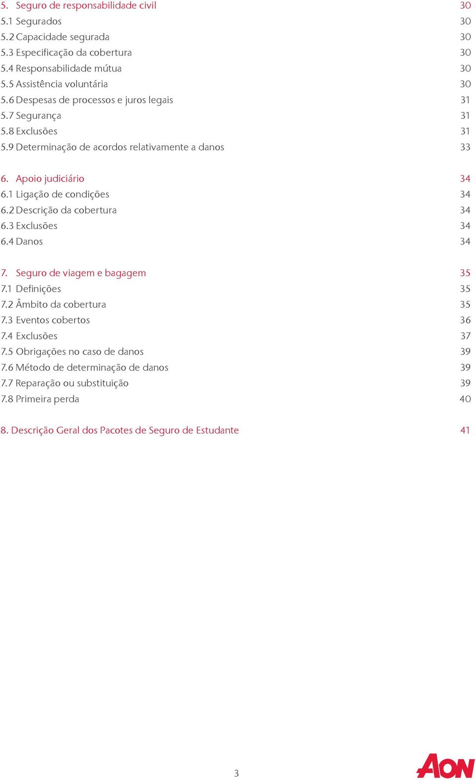 2 Descrição da cobertura 34 6.3 Exclusões 34 6.4 Danos 34 7. Seguro de viagem e bagagem 35 7.1 Definições 35 7.2 Âmbito da cobertura 35 7.3 Eventos cobertos 36 7.4 Exclusões 37 7.