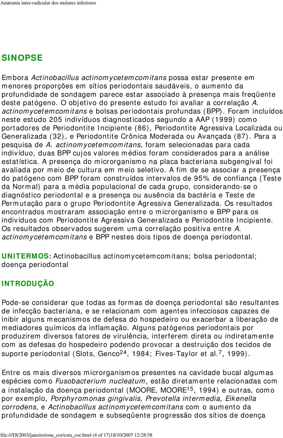 Foram incluídos neste estudo 205 indivíduos diagnosticados segundo a AAP (1999) como portadores de Periodontite Incipiente (86), Periodontite Agressiva Localizada ou Generalizada (32), e Periodontite