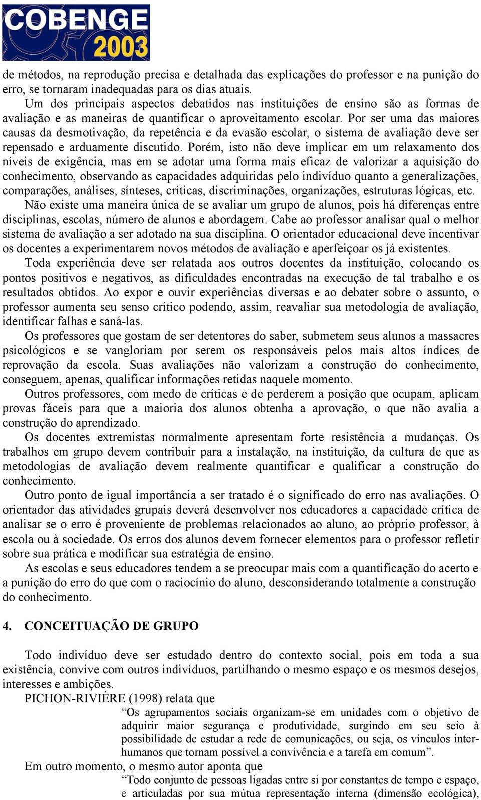 Por ser uma das maiores causas da desmotivação, da repetência e da evasão escolar, o sistema de avaliação deve ser repensado e arduamente discutido.