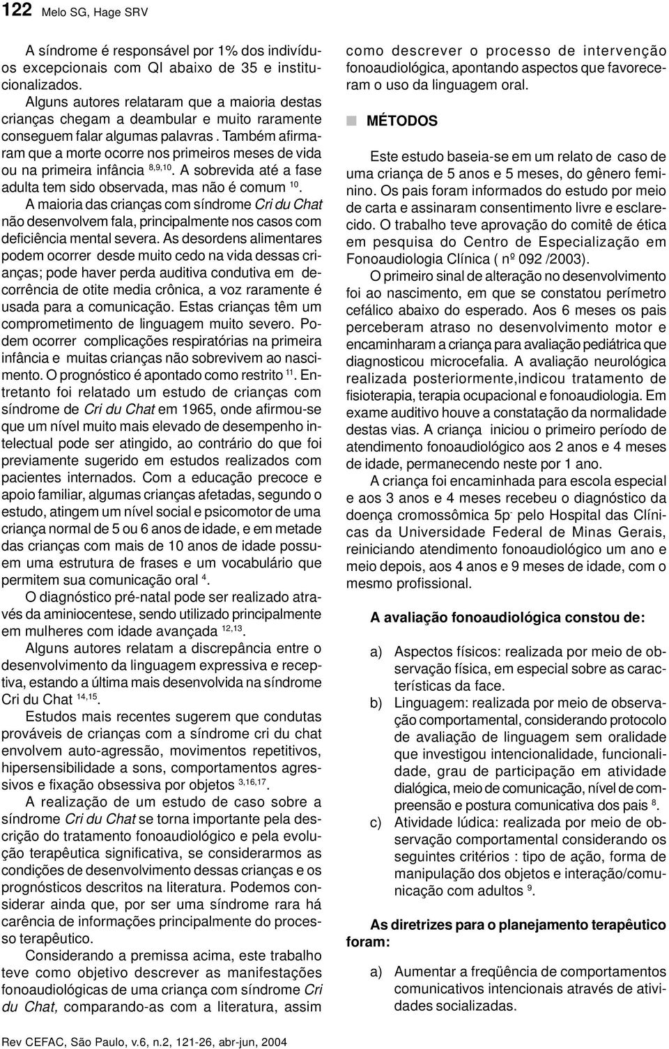 Também afirmaram que a morte ocorre nos primeiros meses de vida ou na primeira infância 8,9,10. A sobrevida até a fase adulta tem sido observada, mas não é comum 10.