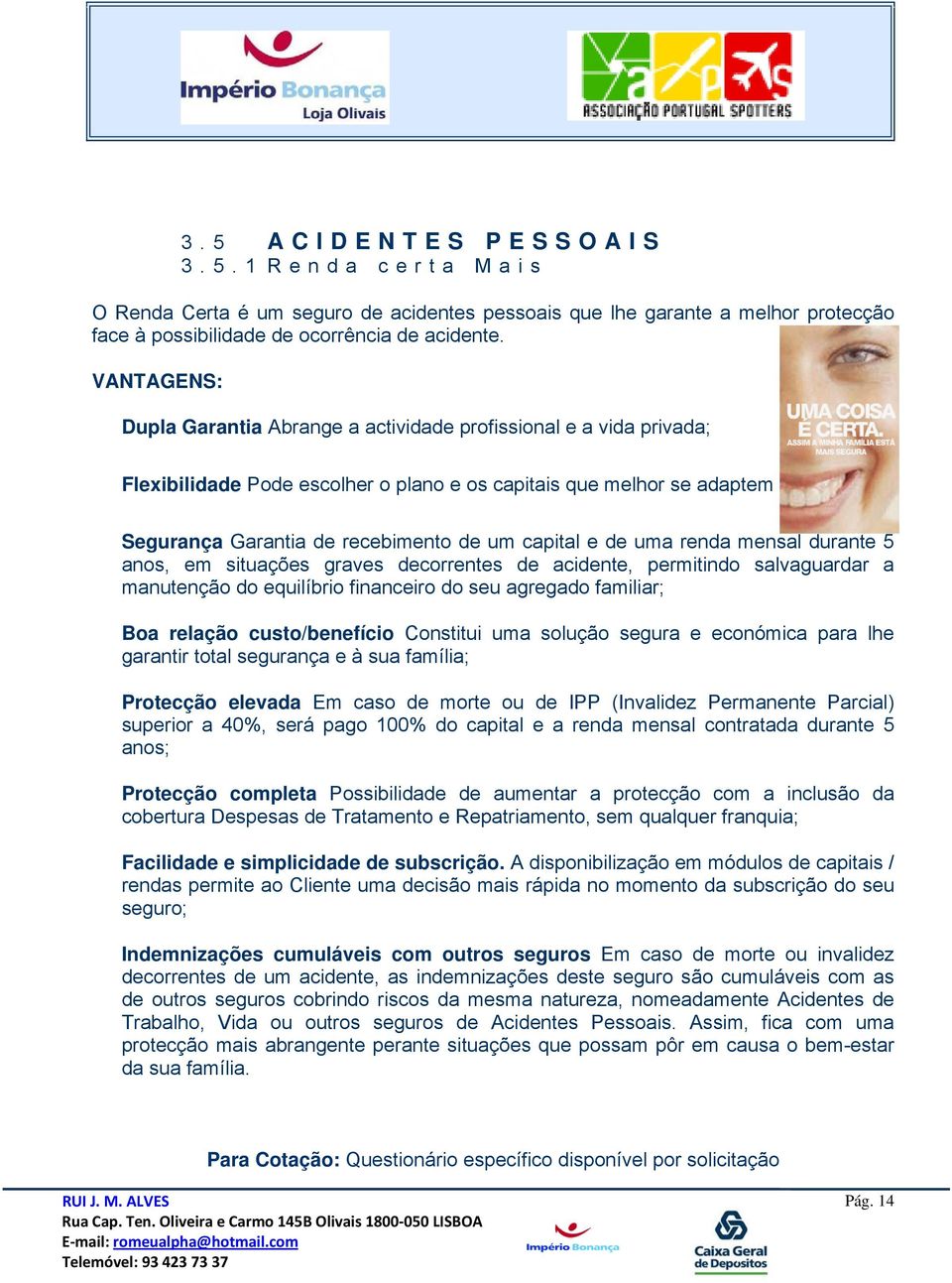 de uma renda mensal durante 5 anos, em situações graves decorrentes de acidente, permitindo salvaguardar a manutenção do equilíbrio financeiro do seu agregado familiar; Boa relação custo/benefício