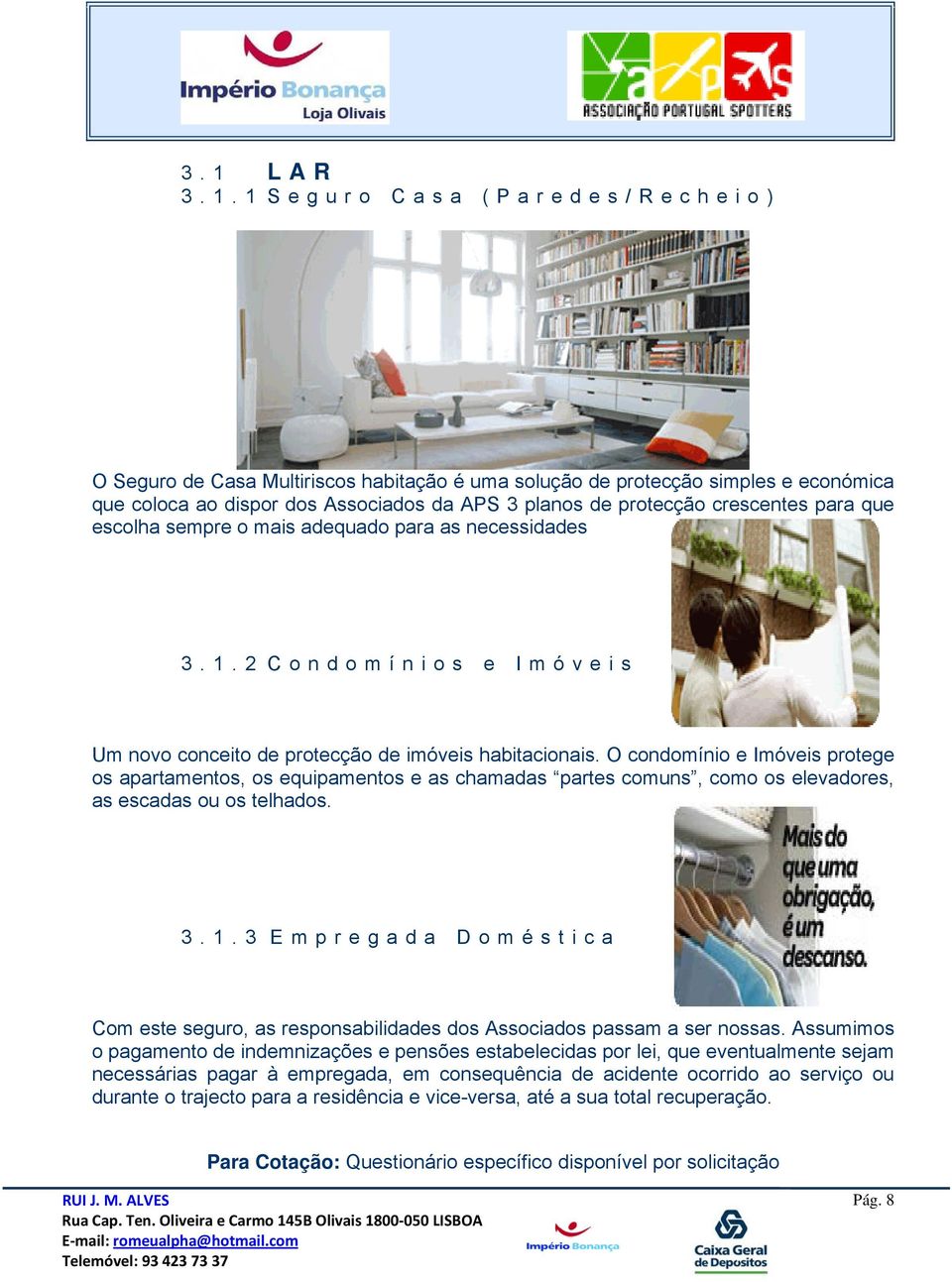 O condomínio e Imóveis protege os apartamentos, os equipamentos e as chamadas partes comuns, como os elevadores, as escadas ou os telhados. 3.1.