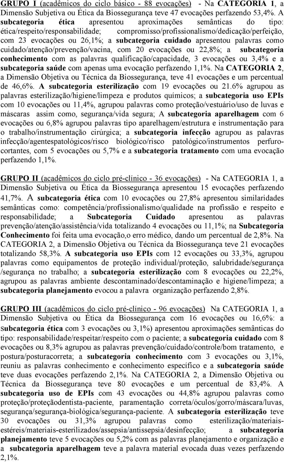 apresentou palavras como cuidado/atenção/prevenção/vacina, com 20 evocações ou 22,8%; a subcategoria conhecimento com as palavras qualificação/capacidade, 3 evocações ou 3,4% e a subcategoria saúde